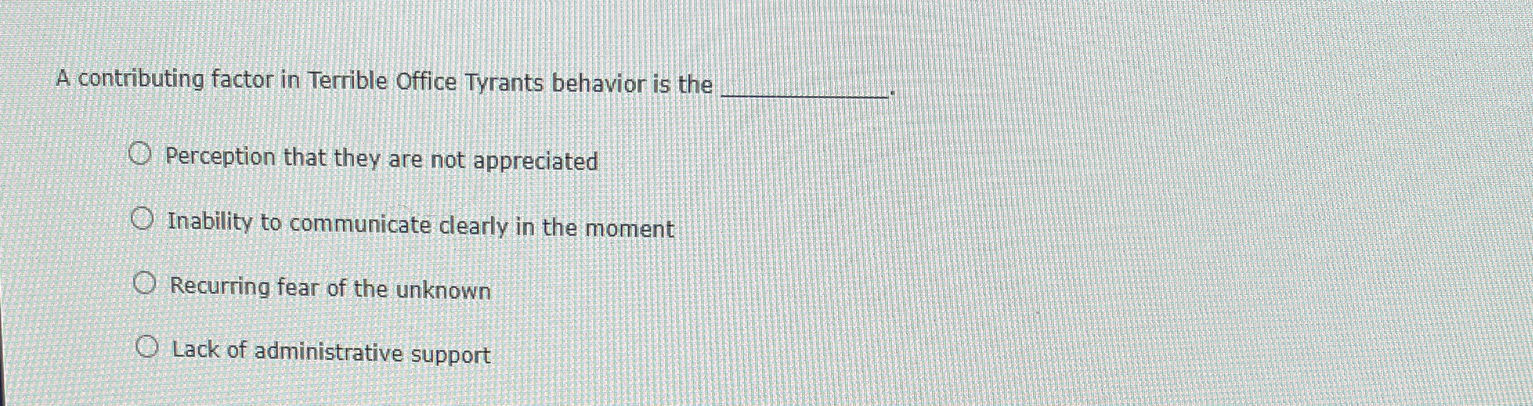  A contributing factor in Terrible Office Tyrants behavior is the q,