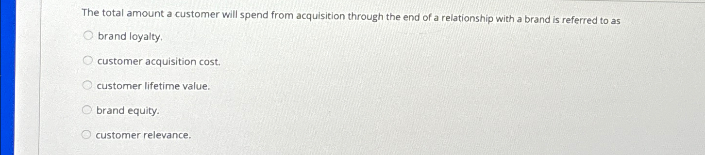  The total amount a customer will spend from acquisition through the