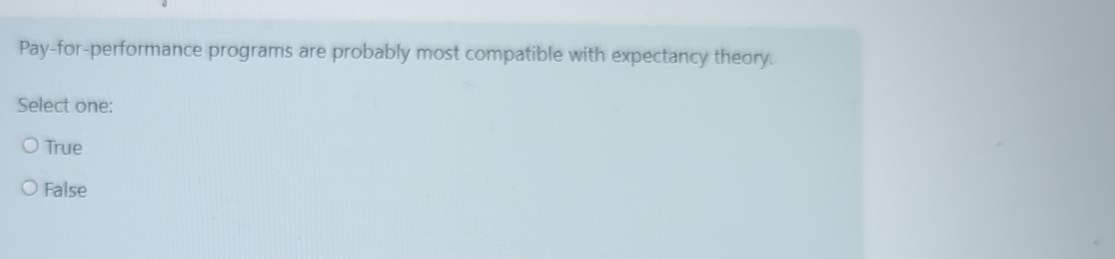  Pay-for-performance programs are probably most compatible with expectancy theory. Select one: