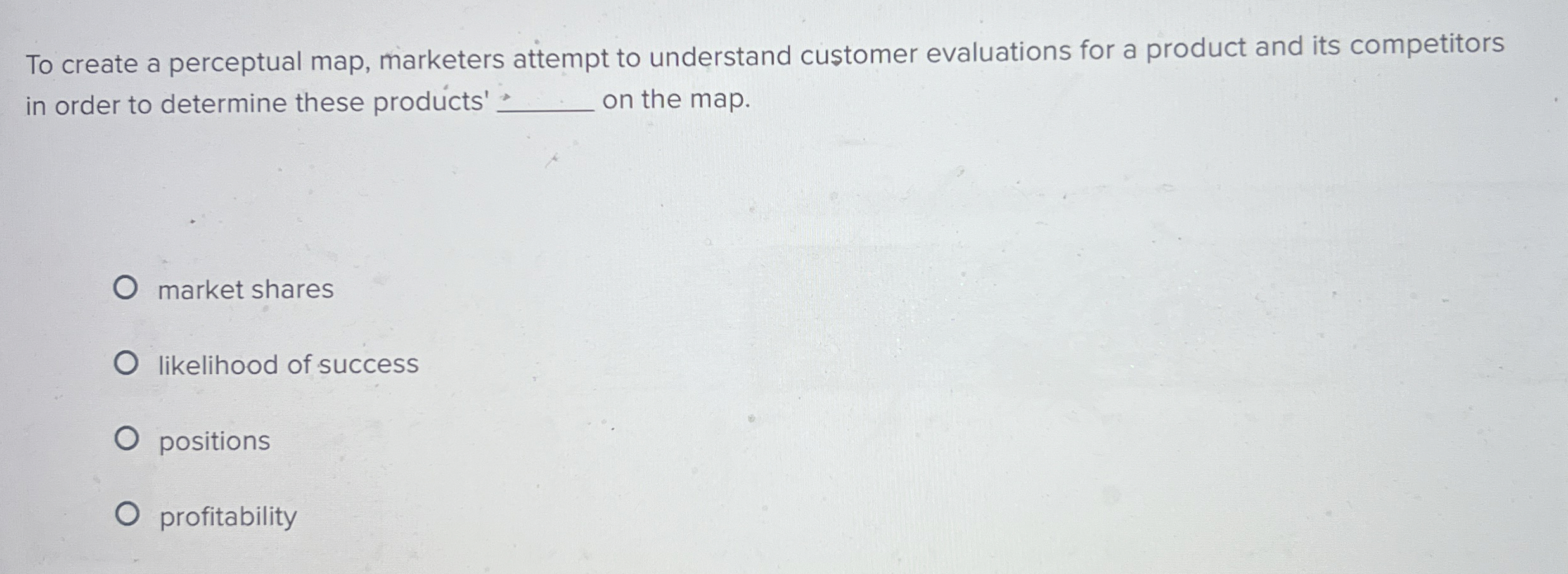 To create a perceptual map, marketers attempt to understand customer evaluations