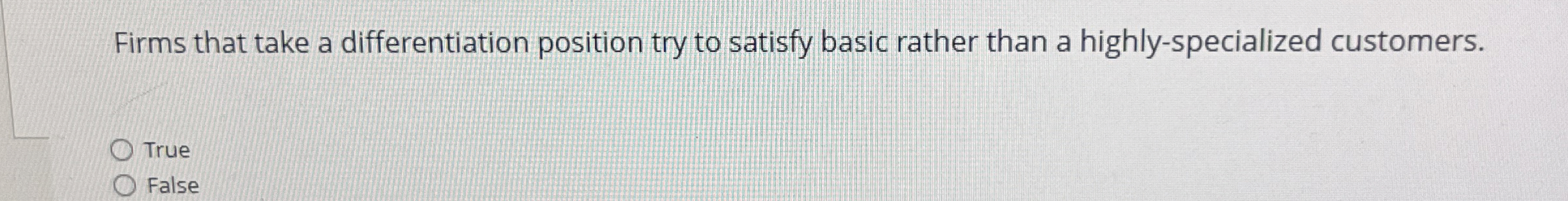  Firms that take a differentiation position try to satisfy basic rather
