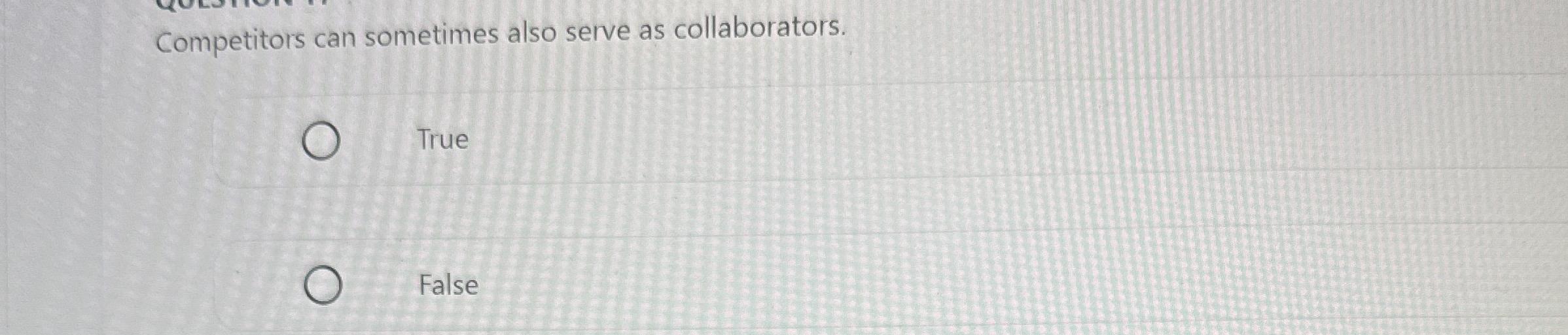  Competitors can sometimes also serve as collaborators. True False 