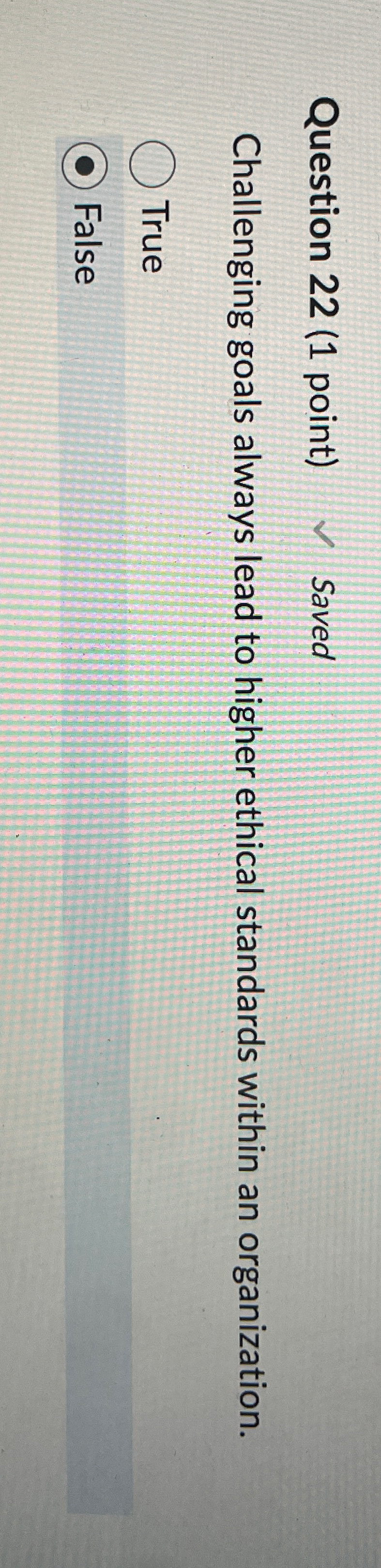  Question 22(1 point) Saved Challenging goals always lead to higher ethical
