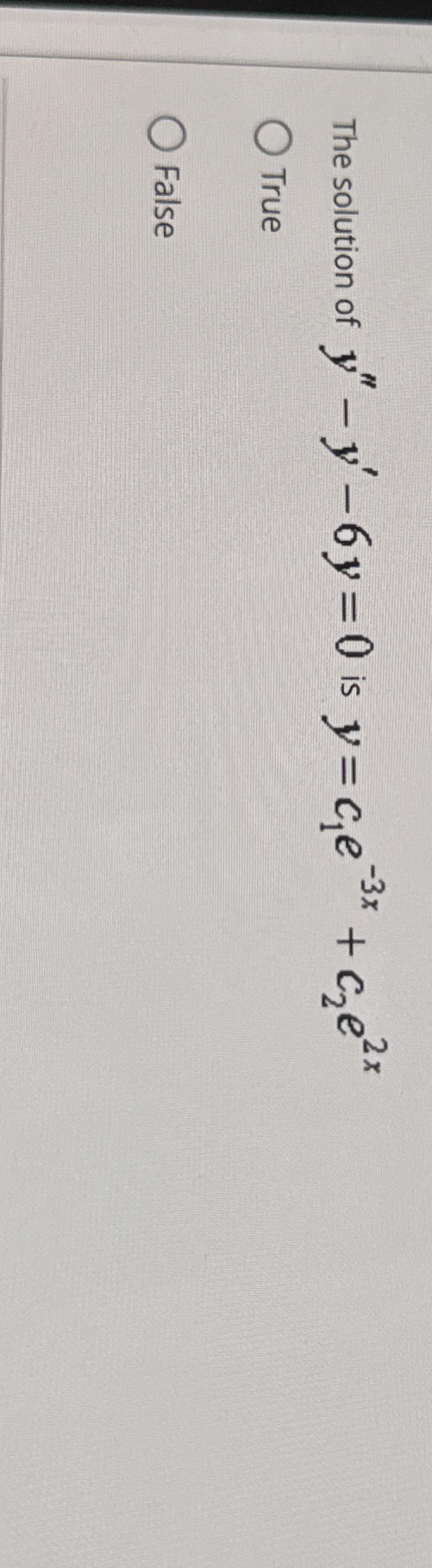  The solution of y''-y'-6y=0 is y=c1e-3x+c2e2x True False 