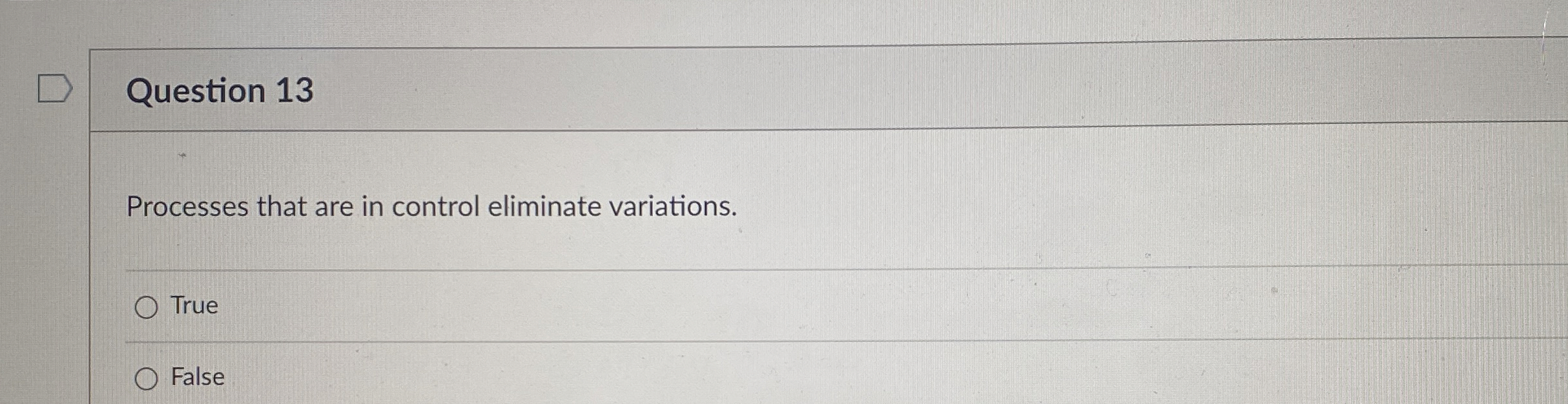  Question 13 Processes that are in control eliminate variations. True False