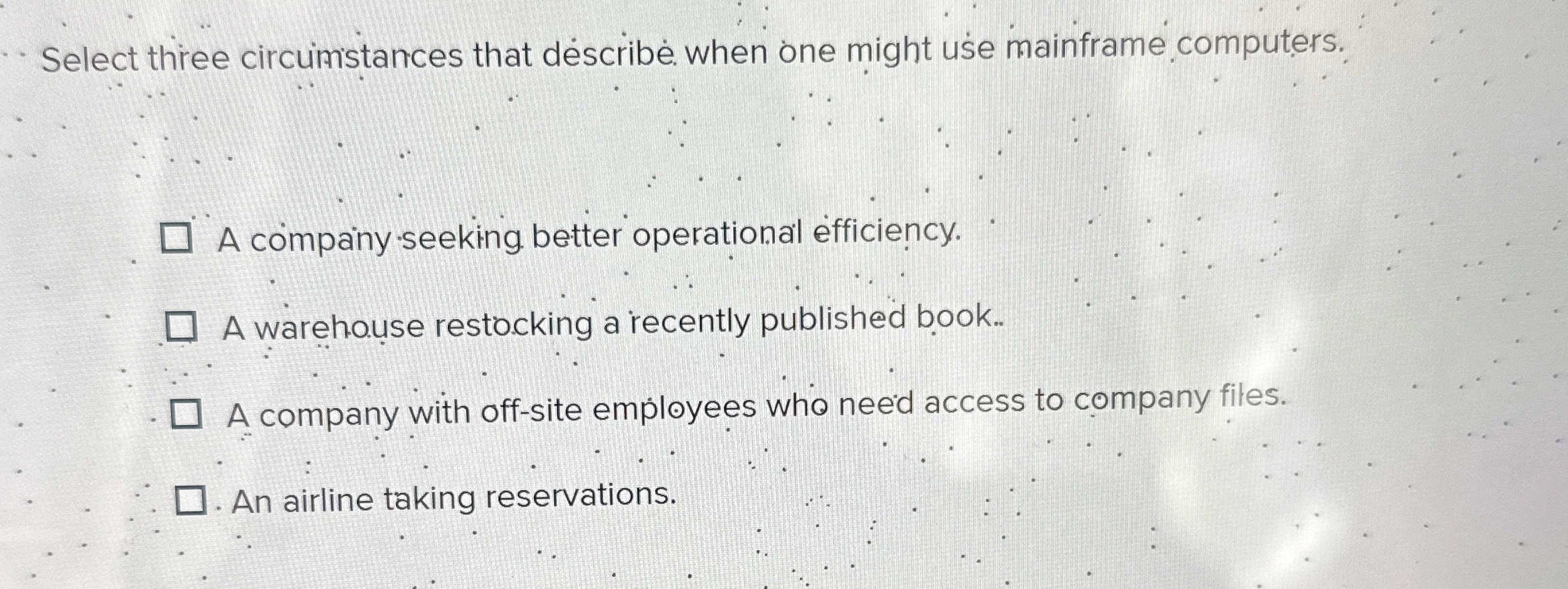  Select three circumstances that describe when might use mainframe computers. A