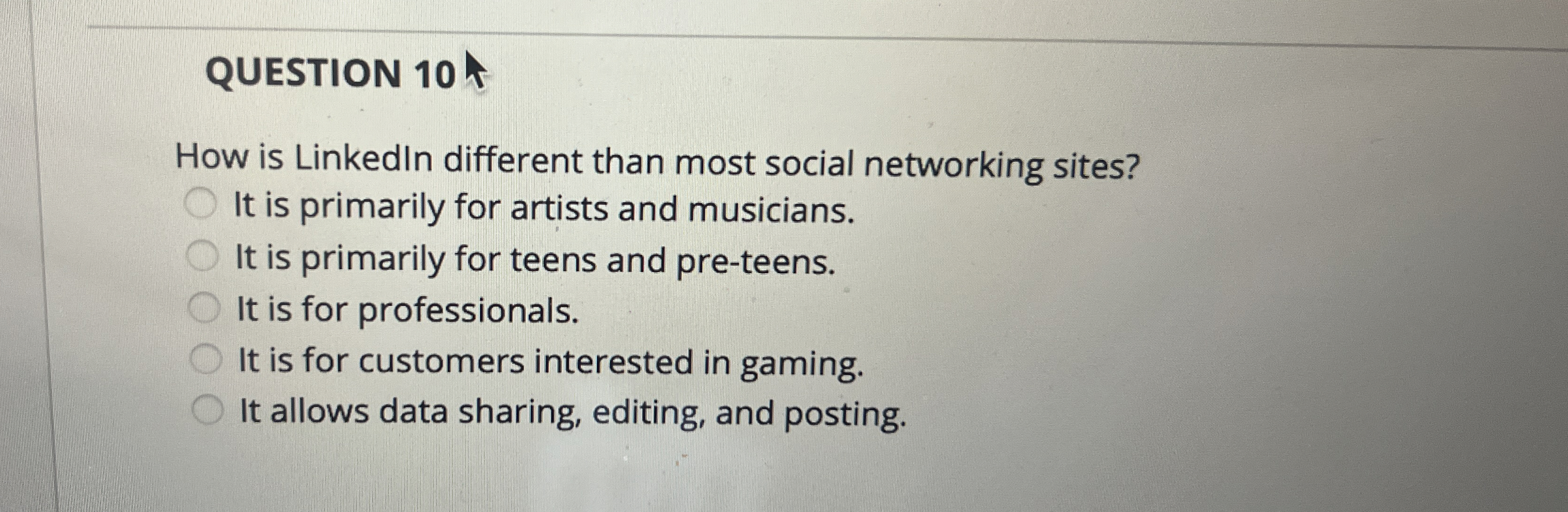  QUESTION 10 How is Linkedln different than most social networking sites?