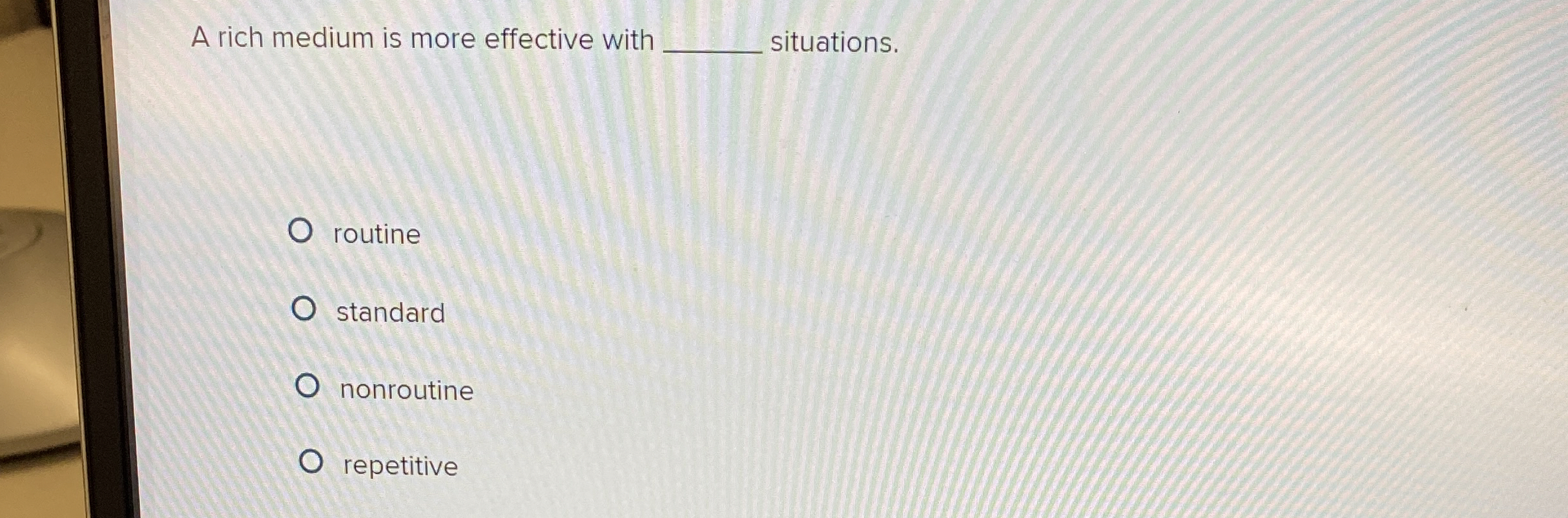  A rich medium is more effective with situations. routine standard nonroutine