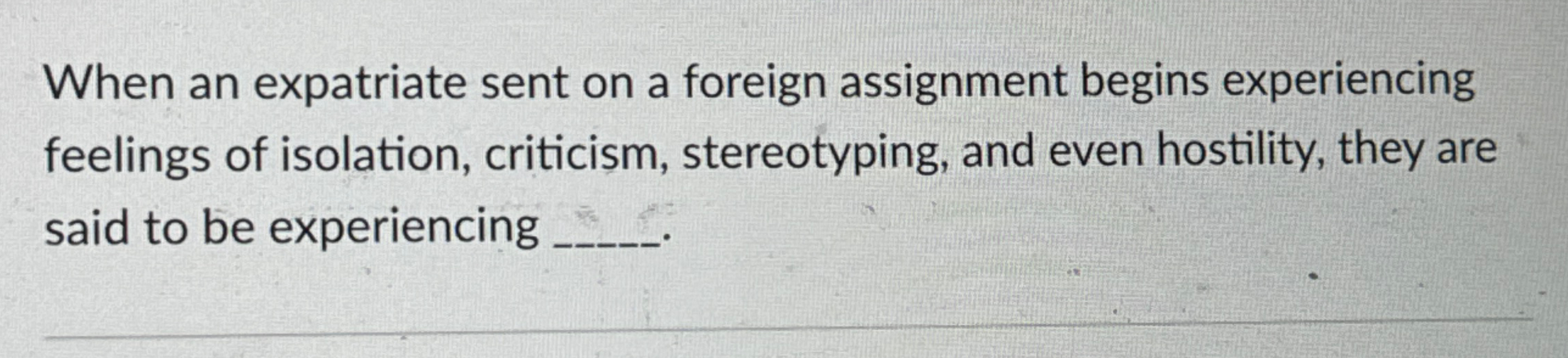  When an expatriate sent on a foreign assignment begins experiencing feelings