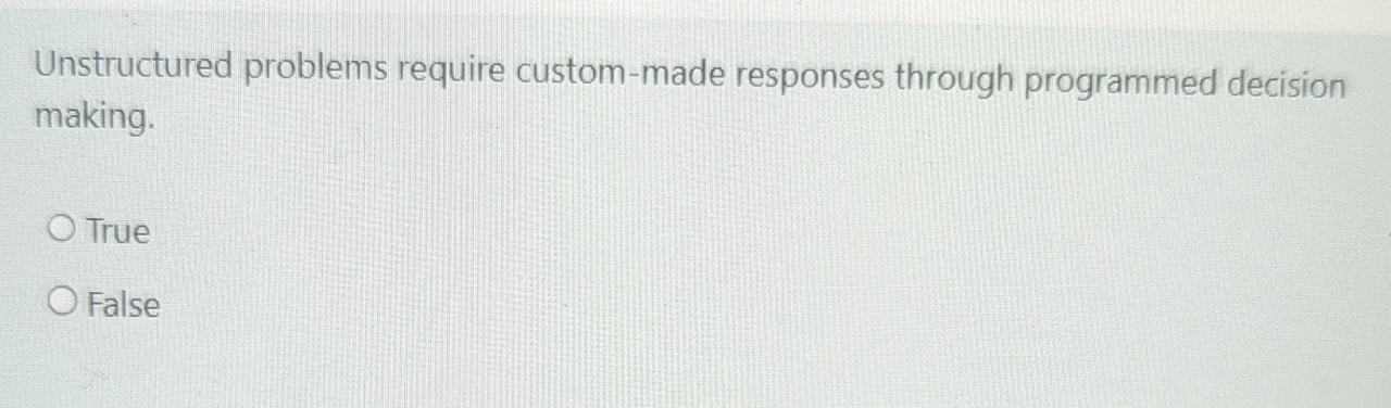  Unstructured problems require custom-made responses through programmed decision making. True False