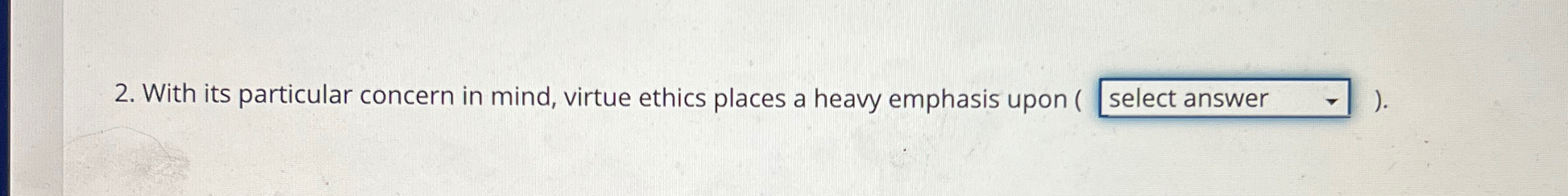 With its particular concern in mind, virtue ethics places a heavy
