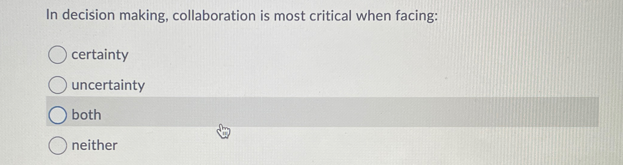  In decision making, collaboration is most critical when facing: certainty uncertainty