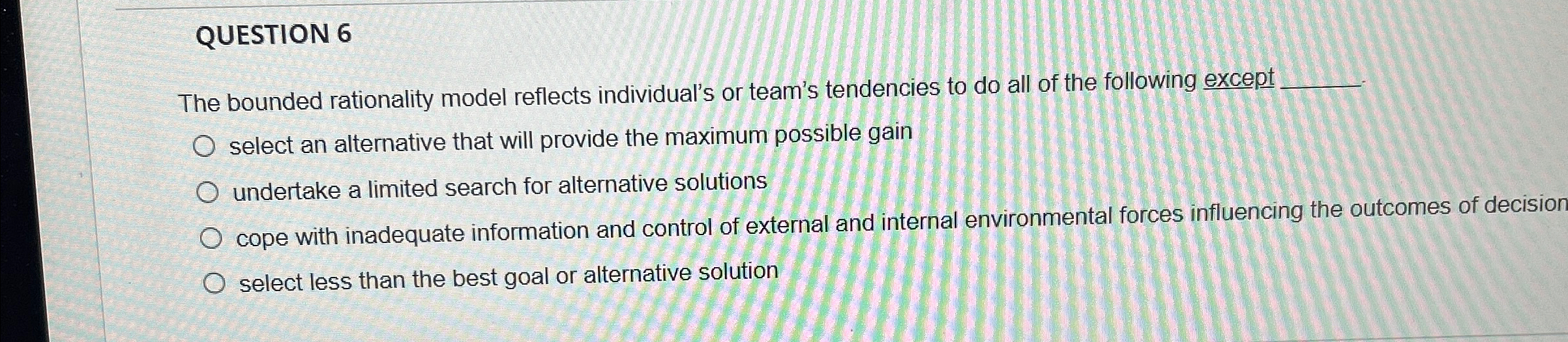  QUESTION 6 The bounded rationality model reflects individual's or team's tendencies