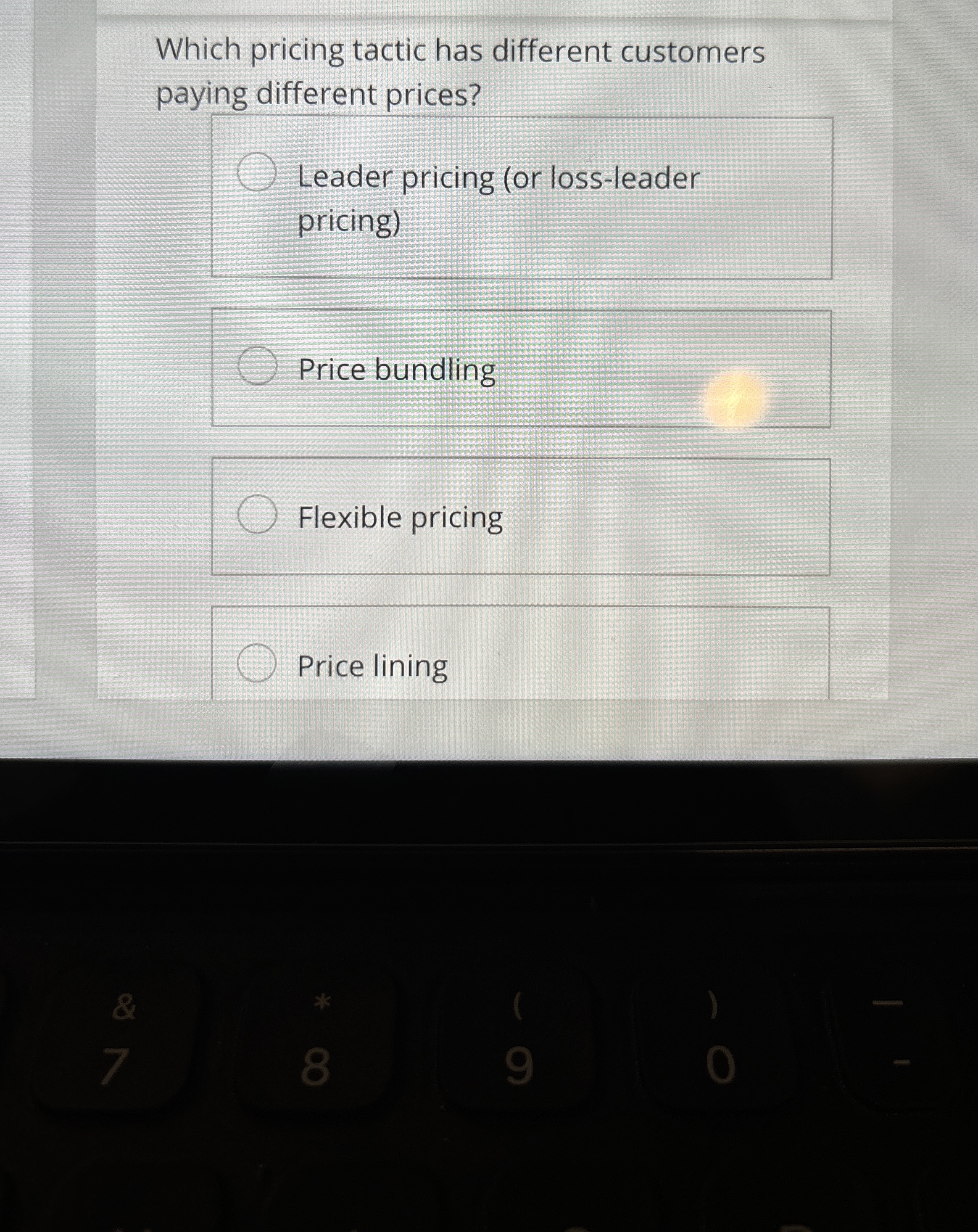  Which pricing tactic has different customers paying different prices? Leader pricing