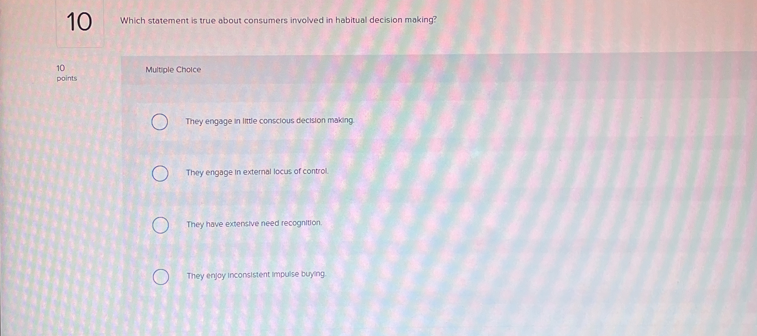  10 Which statement is true about consumers involved in habitual decision