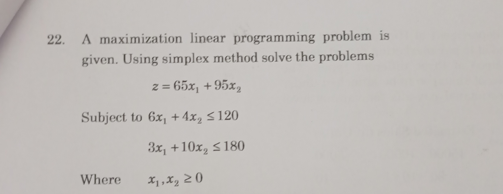  A maximization linear programming problem is given. Using simplex method solve