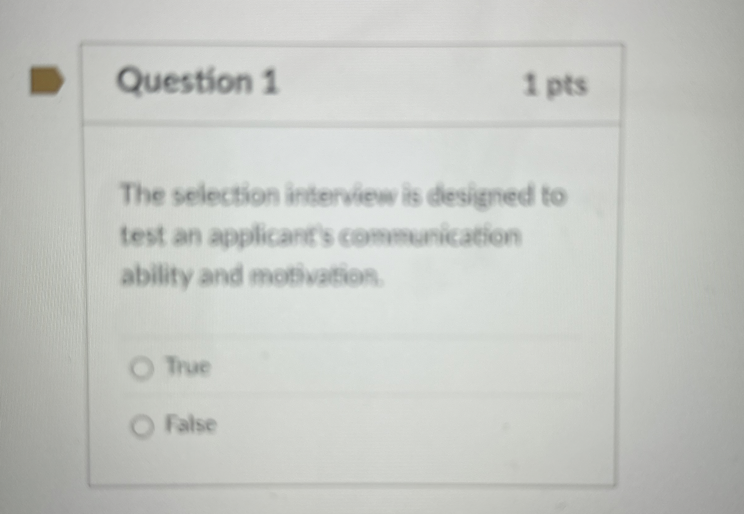  Question 1 1 pts The selection interview is designed to test