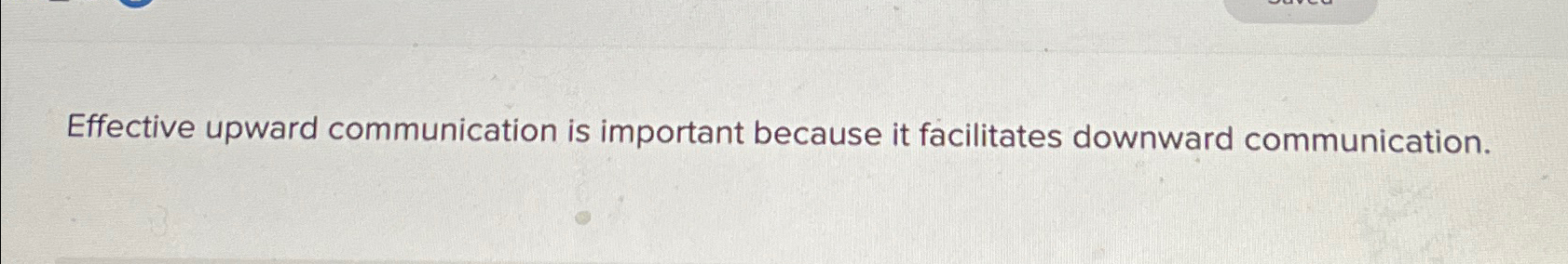  Effective upward communication is important because it facilitates downward communication. 
