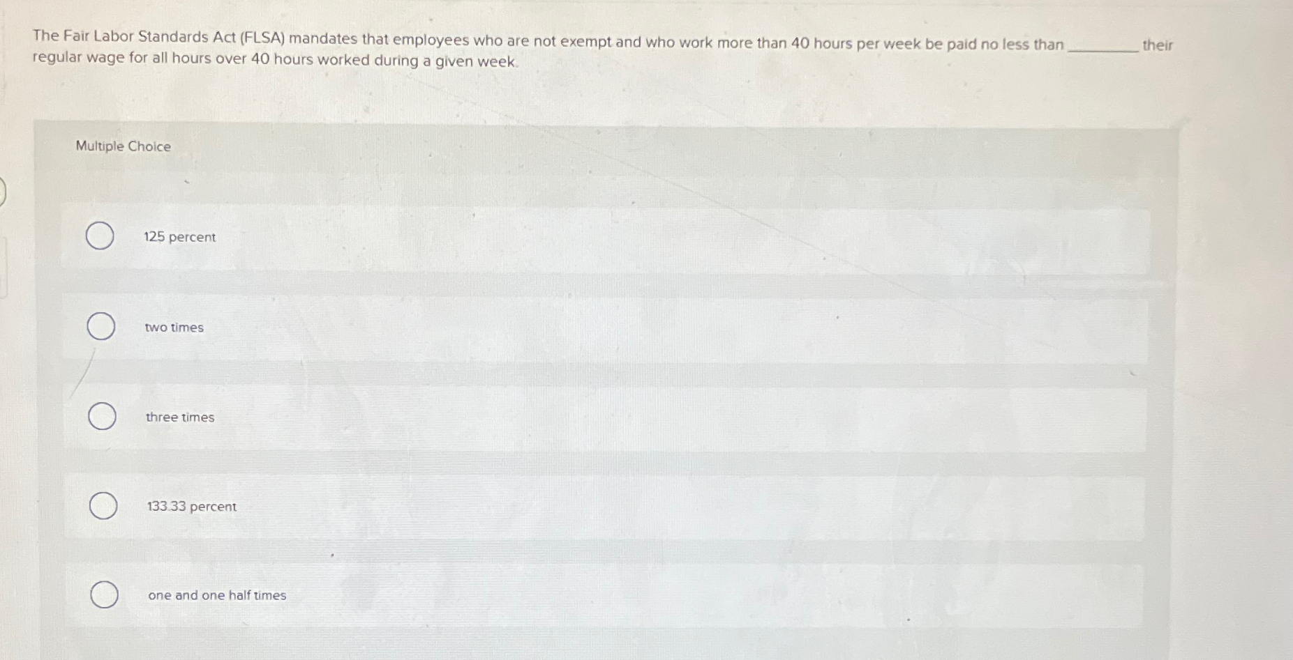  The Fair Labor Standards Act (FLSA) mandates that employees who are