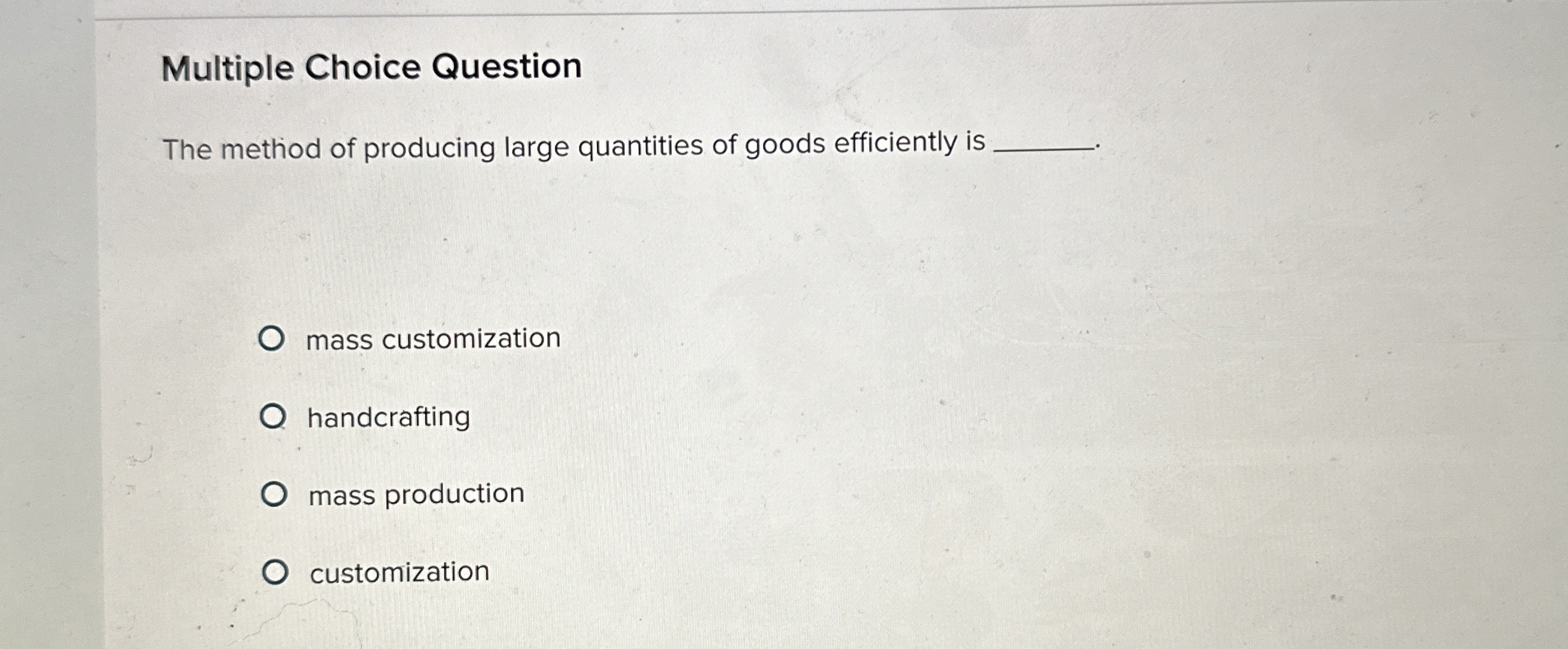  Multiple Choice Question The method of producing large quantities of goods