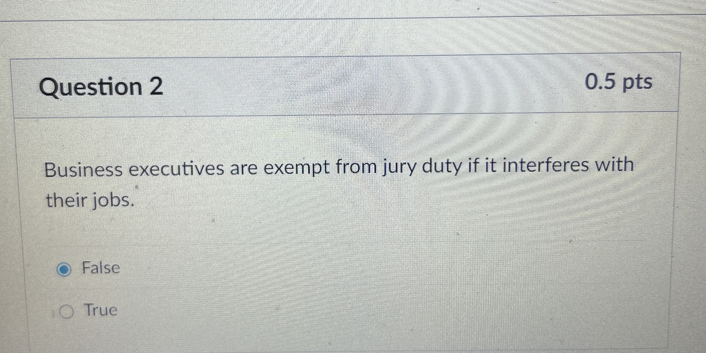  Question 2 0.5 pts Business executives are exempt from jury duty