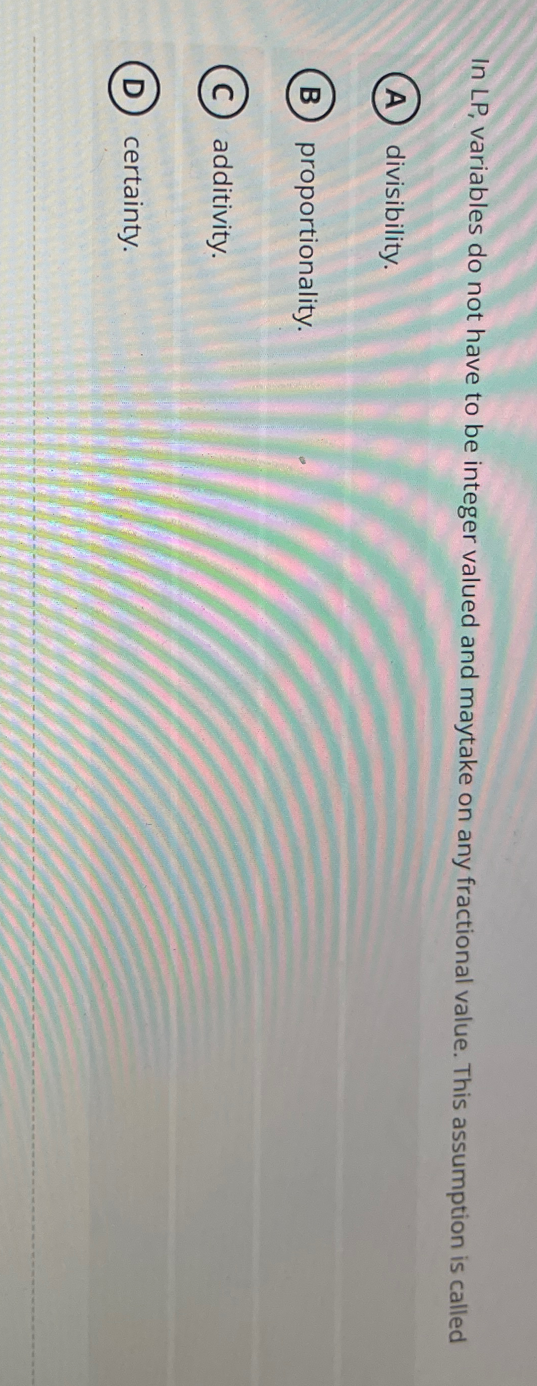  In LP, variables do not have to be integer valued and