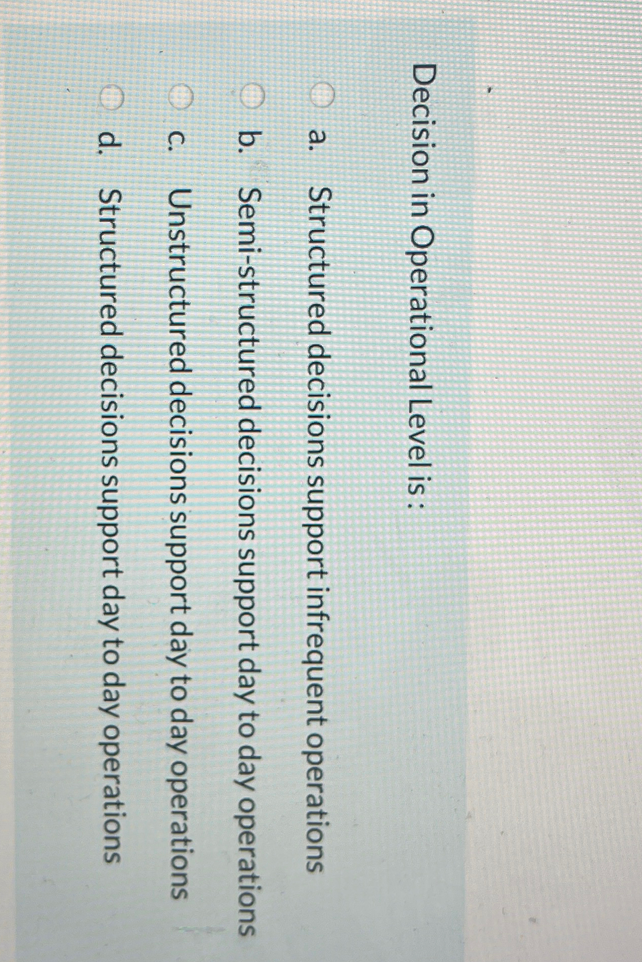  Decision in Operational Level is : a. Structured decisions support infrequent