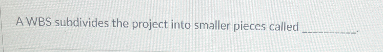  A WBS subdivides the project into smaller pieces called 
