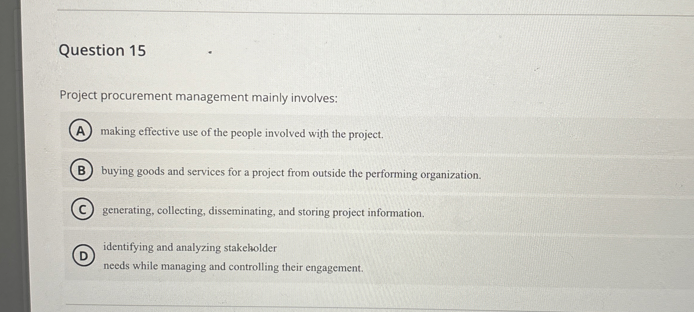  Question 15 Project procurement management mainly involves: making effective use of