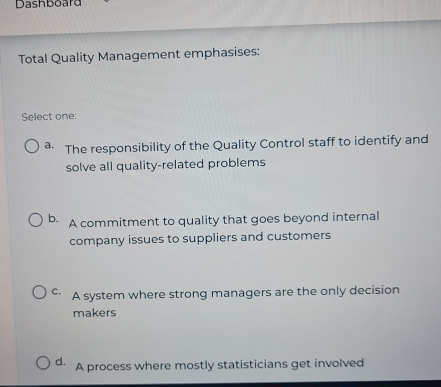  Total Quality Management emphasises: Select one: a. The responsibility of the