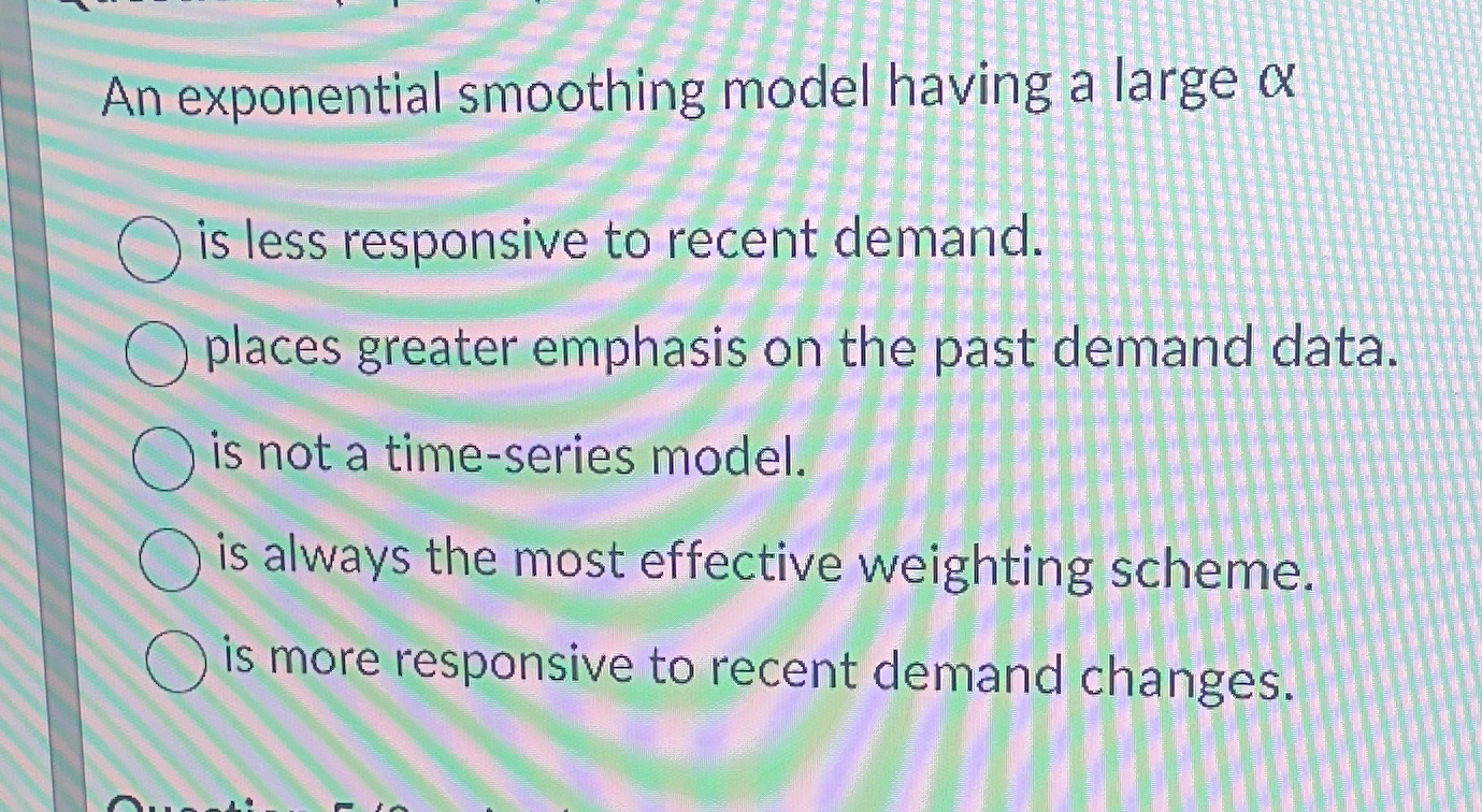  An exponential smoothing model having a large is less responsive to