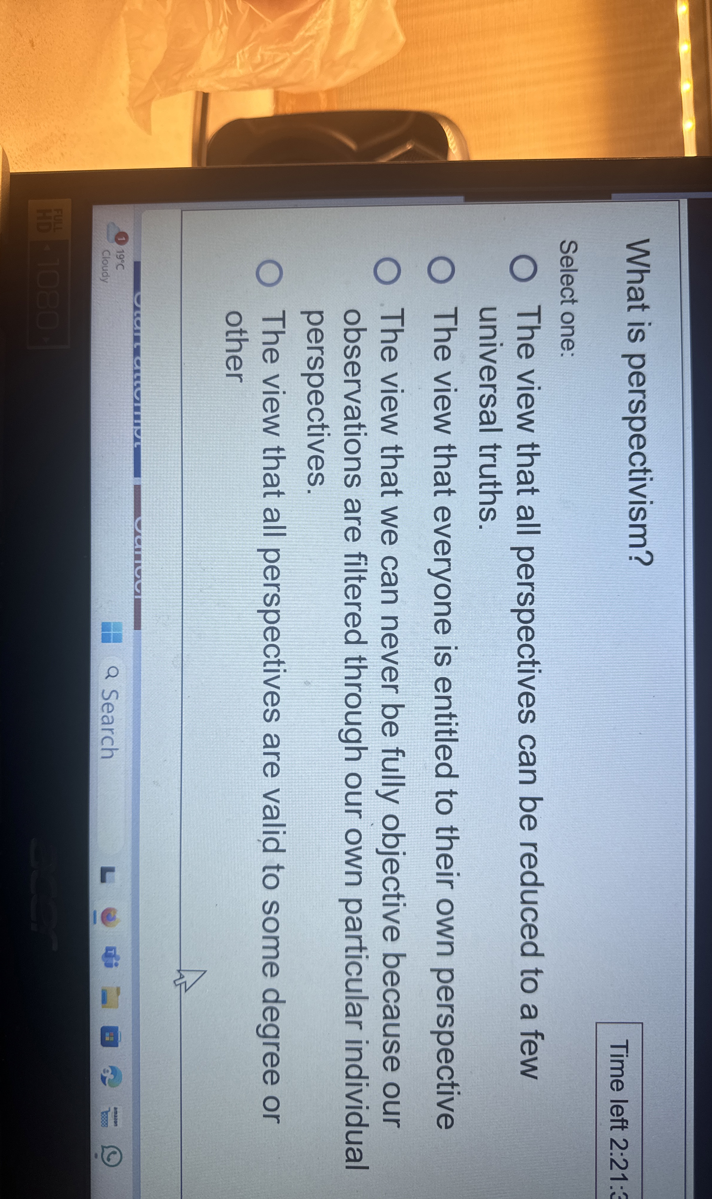  What is perspectivism? Time left 2:21: Select one: The view that