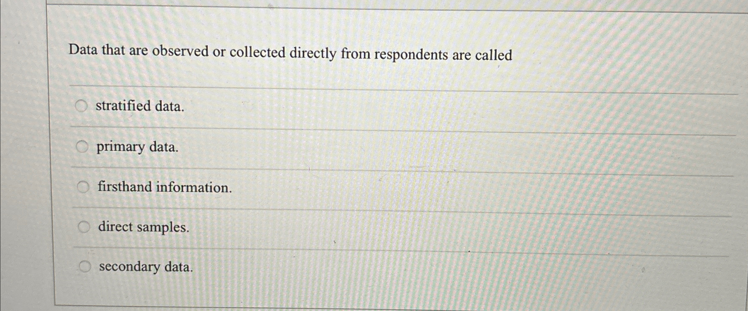  Data that are observed or collected directly from respondents are called