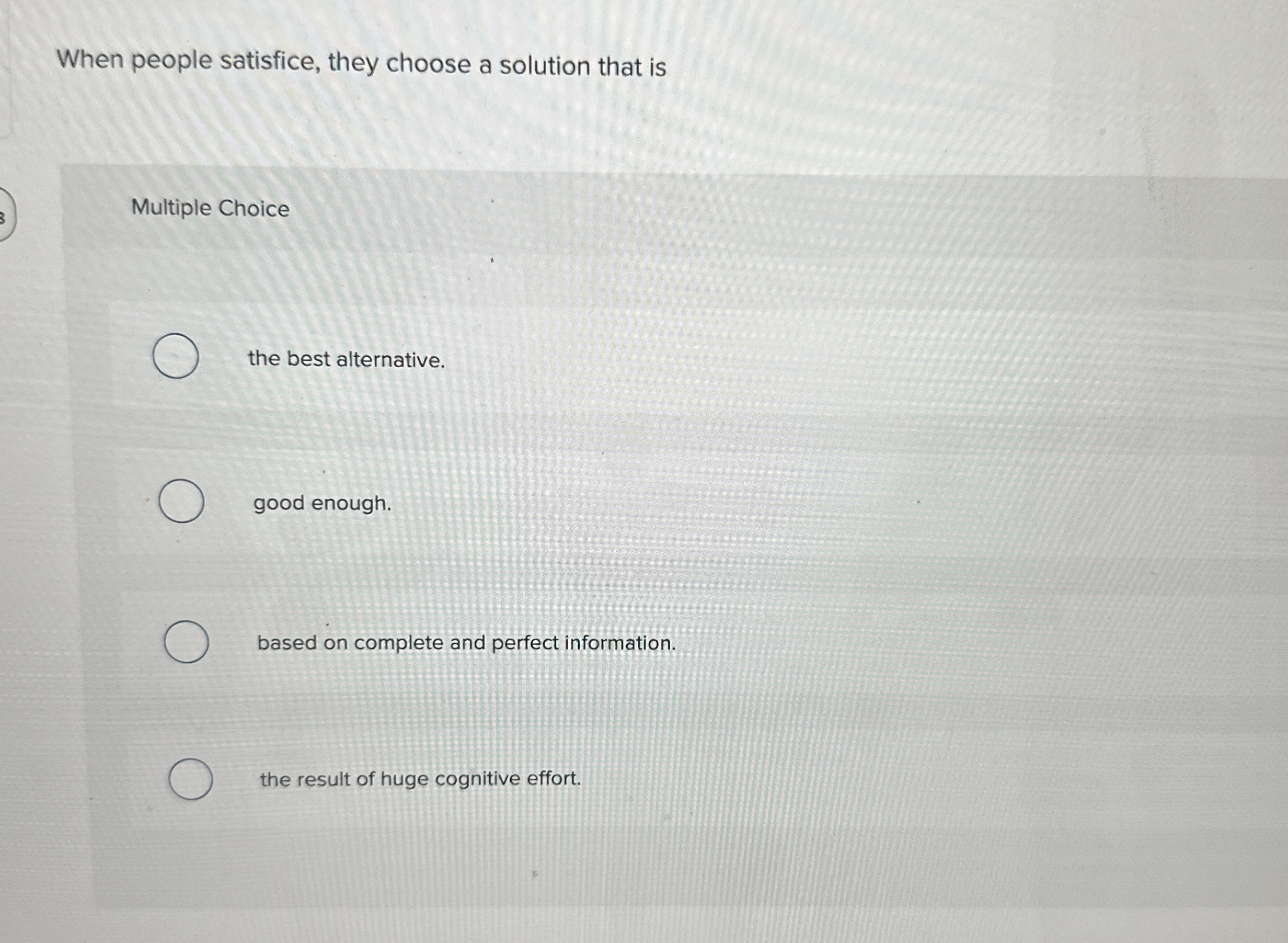  When people satisfice, they choose a solution that is Multiple Choice