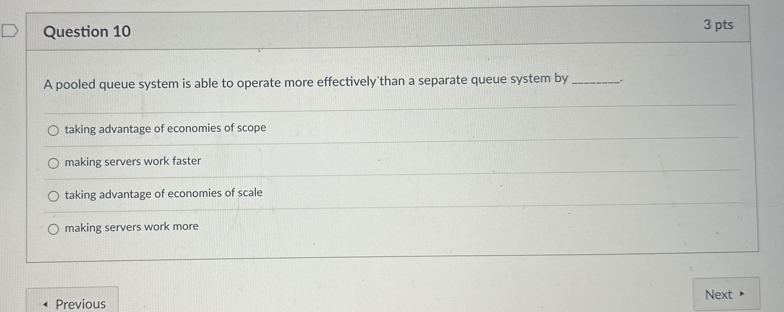  Question 10 3 pts A pooled queue system is able to