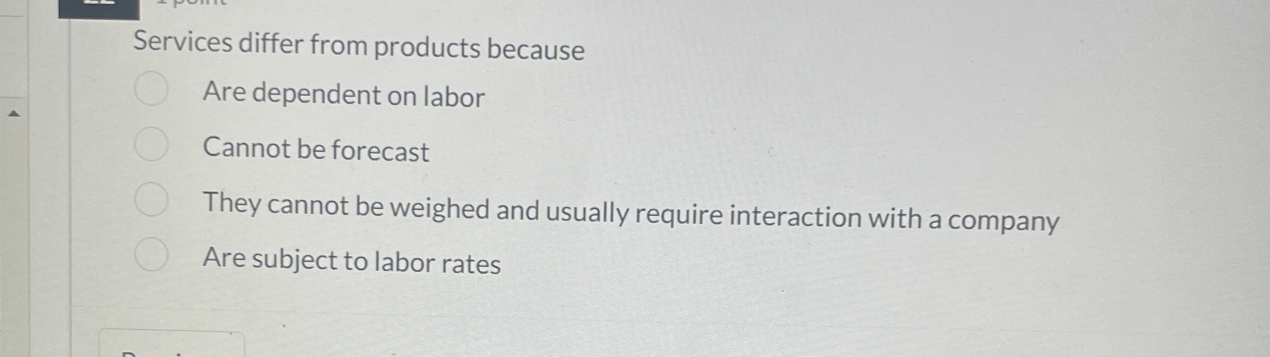  Services differ from products because Are dependent on labor Cannot be