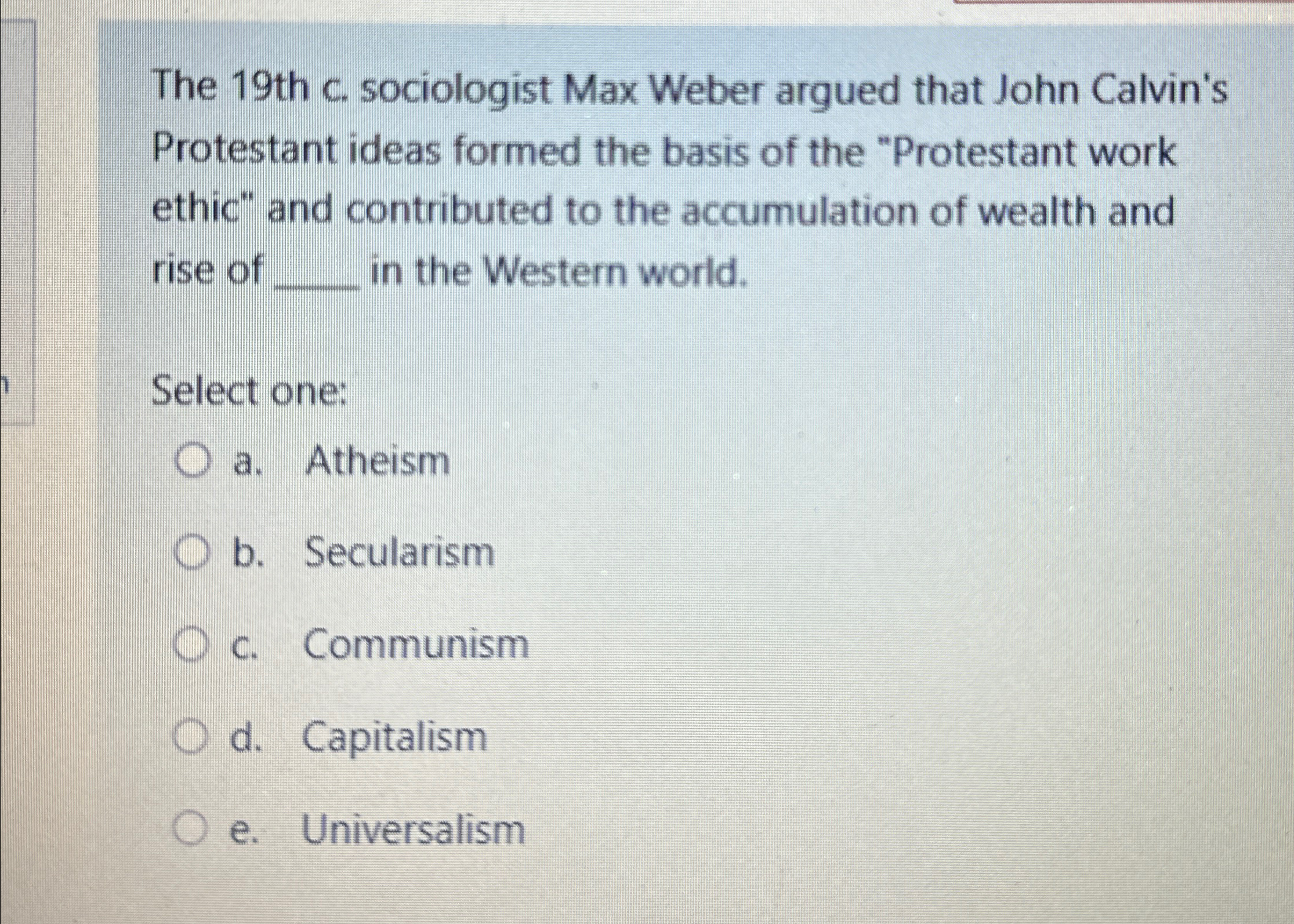  The 19th c. sociologist Max Weber argued that John Calvin's Protestant