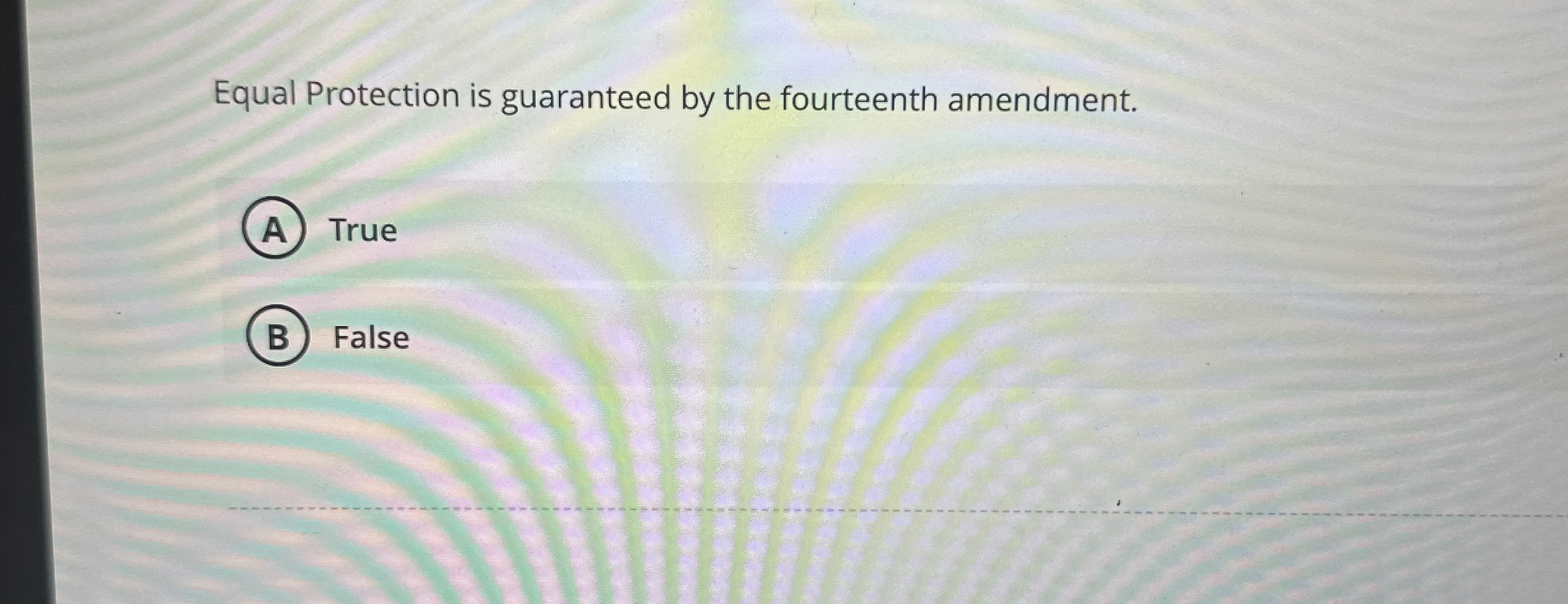  Equal Protection is guaranteed by the fourteenth amendment. True False 