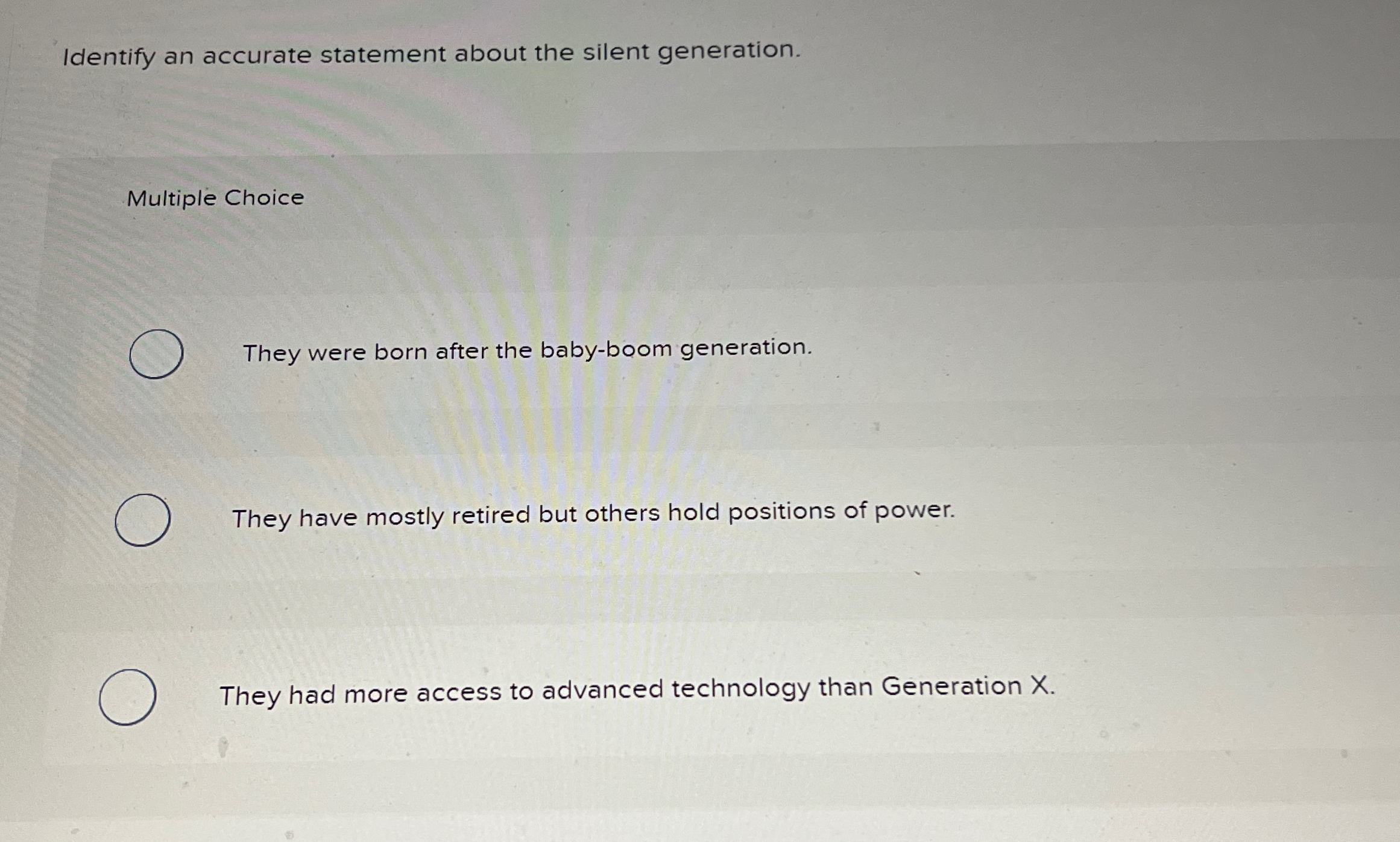  Identify an accurate statement about the silent generation. Multiple Choice They