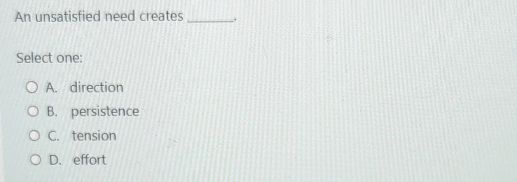  An unsatisfied need creates Select one: A. direction B. persistence C.