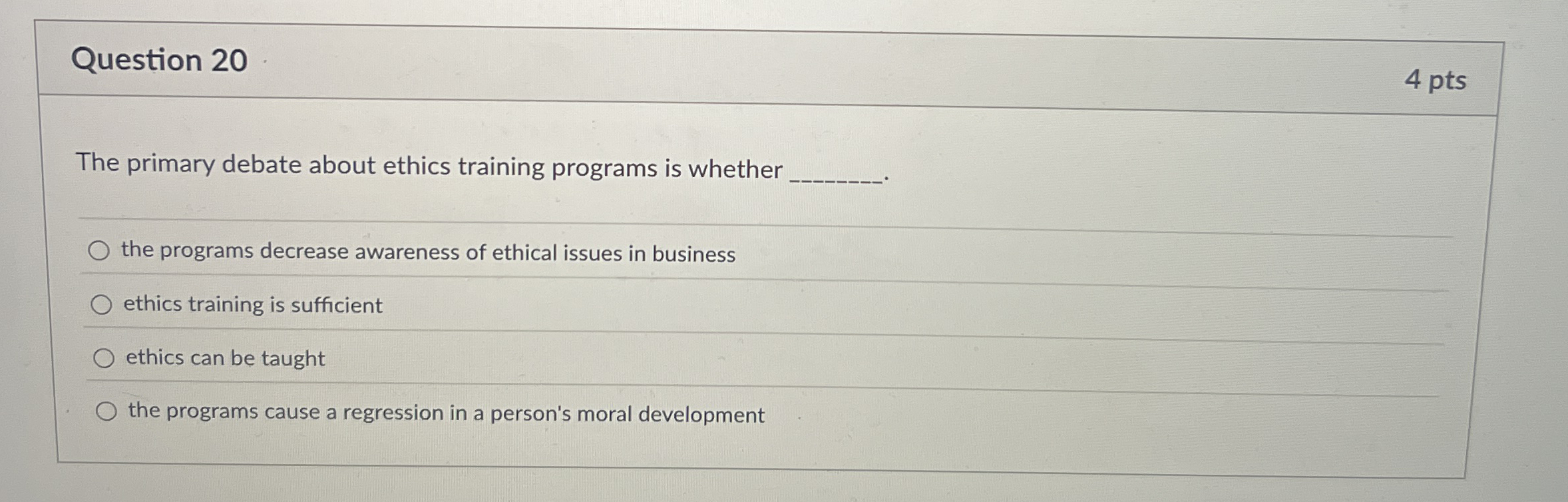  Question 20 The primary debate about ethics training programs is whether