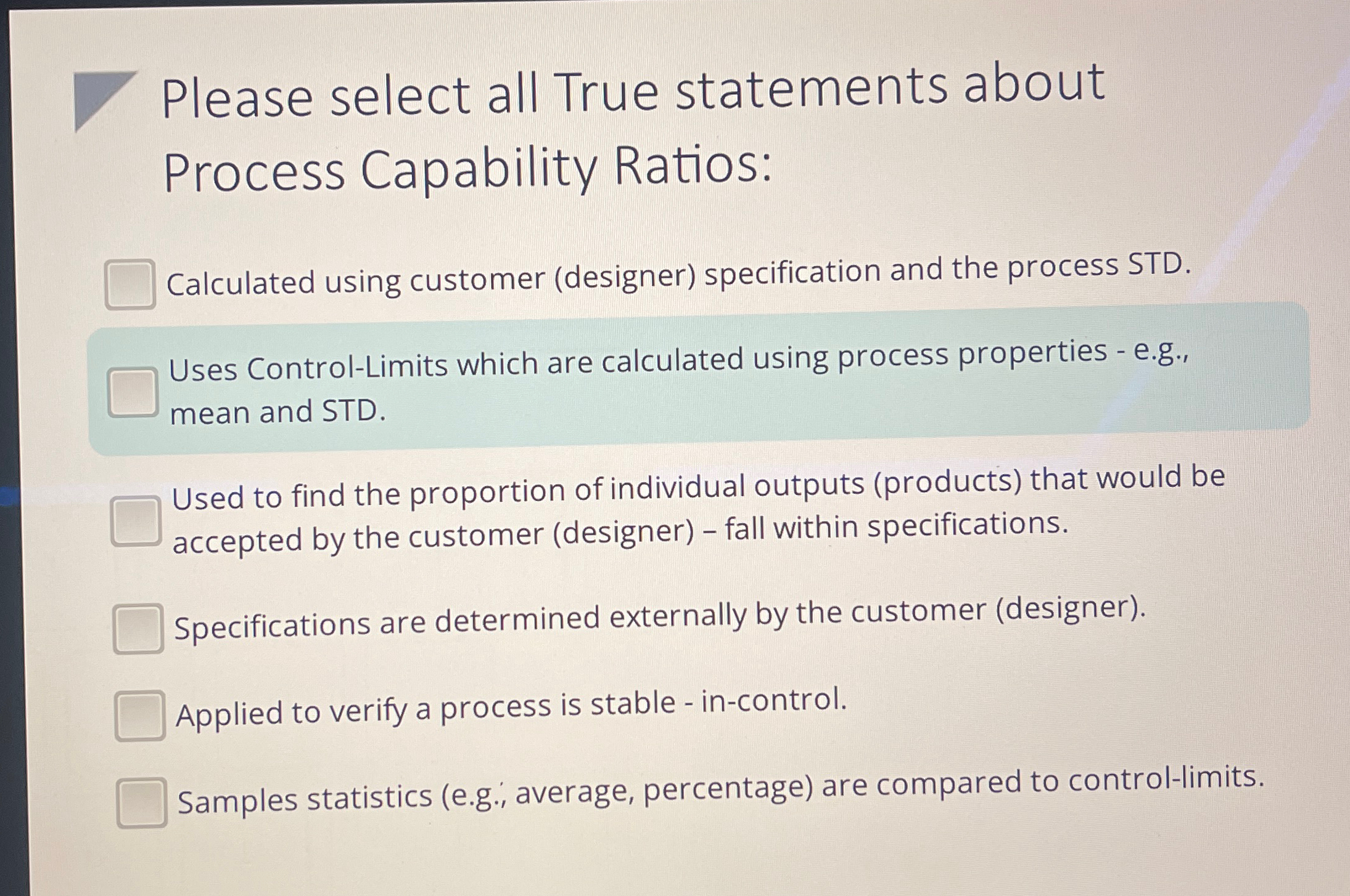  Please select all True statements about Process Capability Ratios: Calculated using