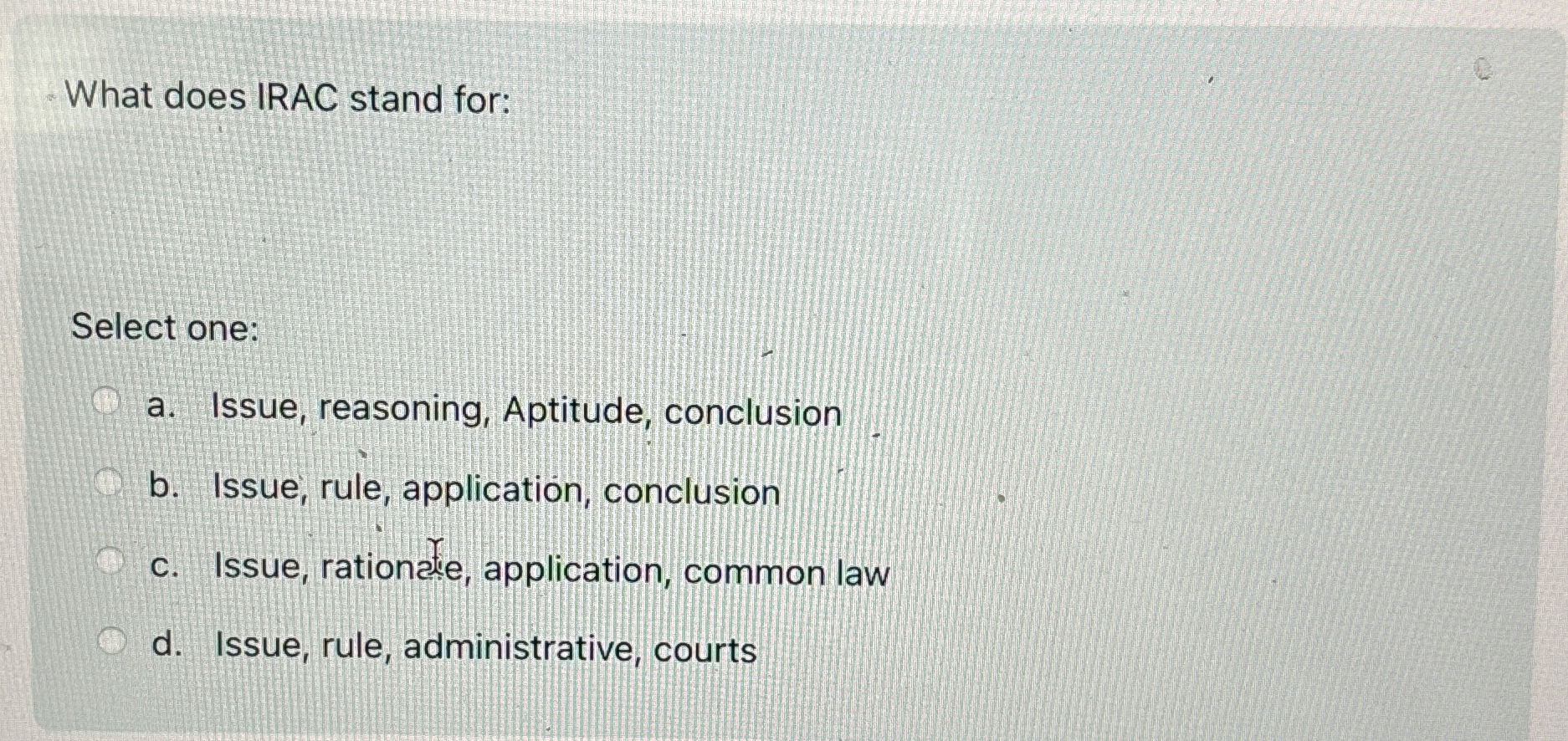  What does IRAC stand for: Select one: a. Issue, reasoning, Aptitude,