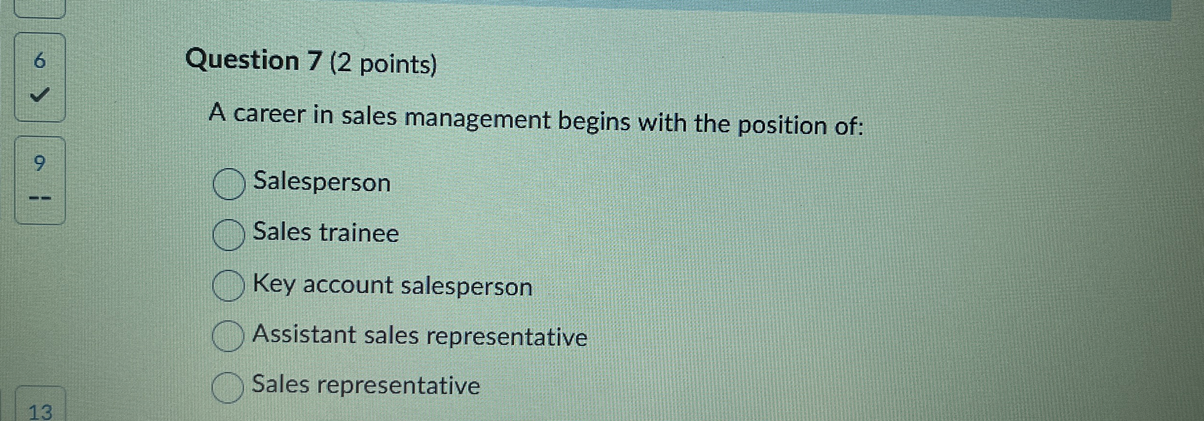  6 Question 7(2 points) A career in sales management begins with