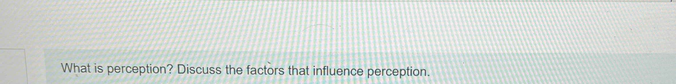  What is perception? Discuss the factors that influence perception. 
