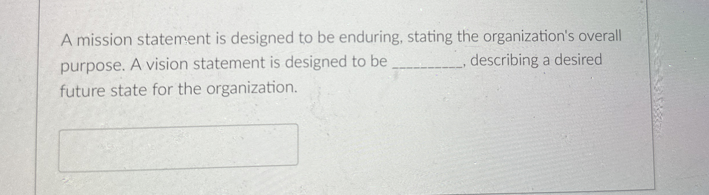  A mission statement is designed to be enduring, stating the organization's