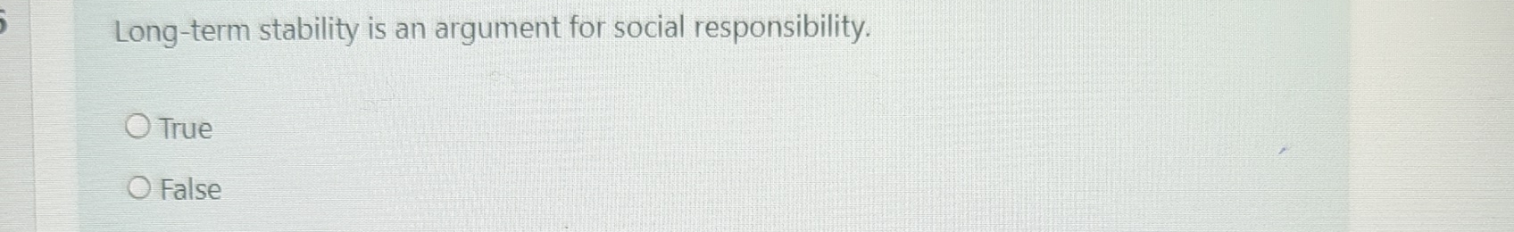  Long-term stability is an argument for social responsibility. True False 