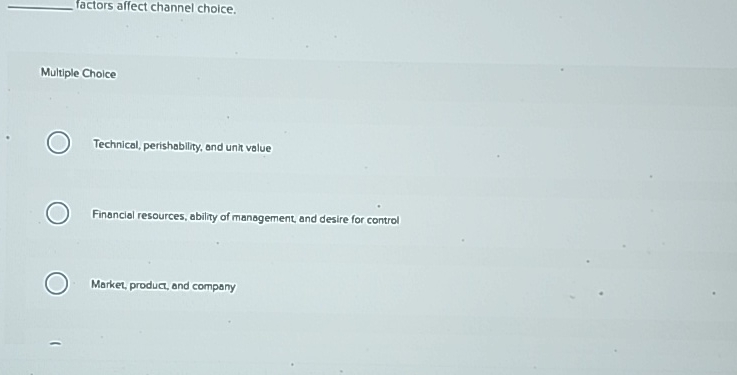  factors affect channel choice. Multiple Choice Technical, perishability, and unit value