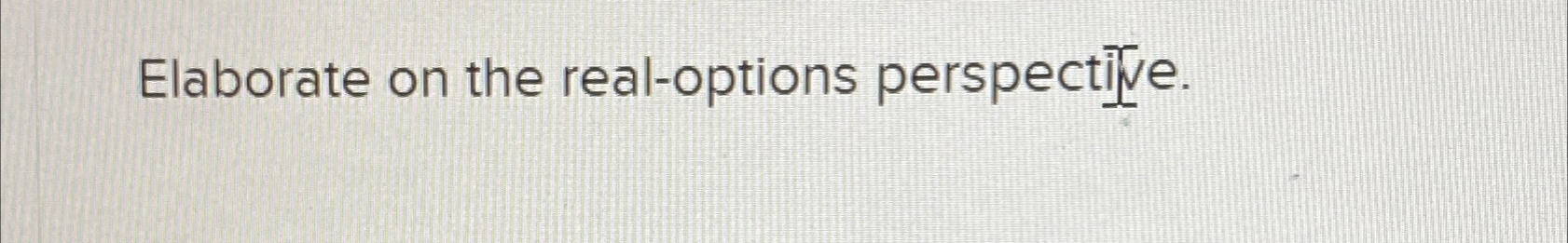  Elaborate on the real-options perspective. 