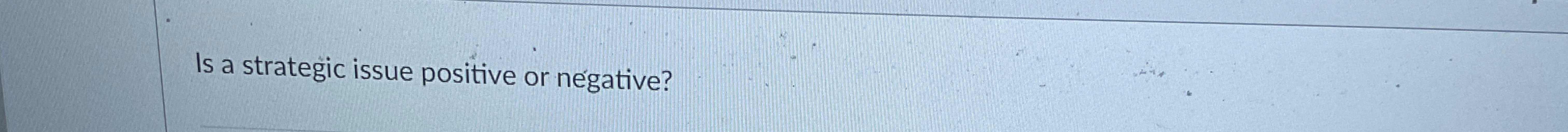  Is a strategic issue positive or negative? 